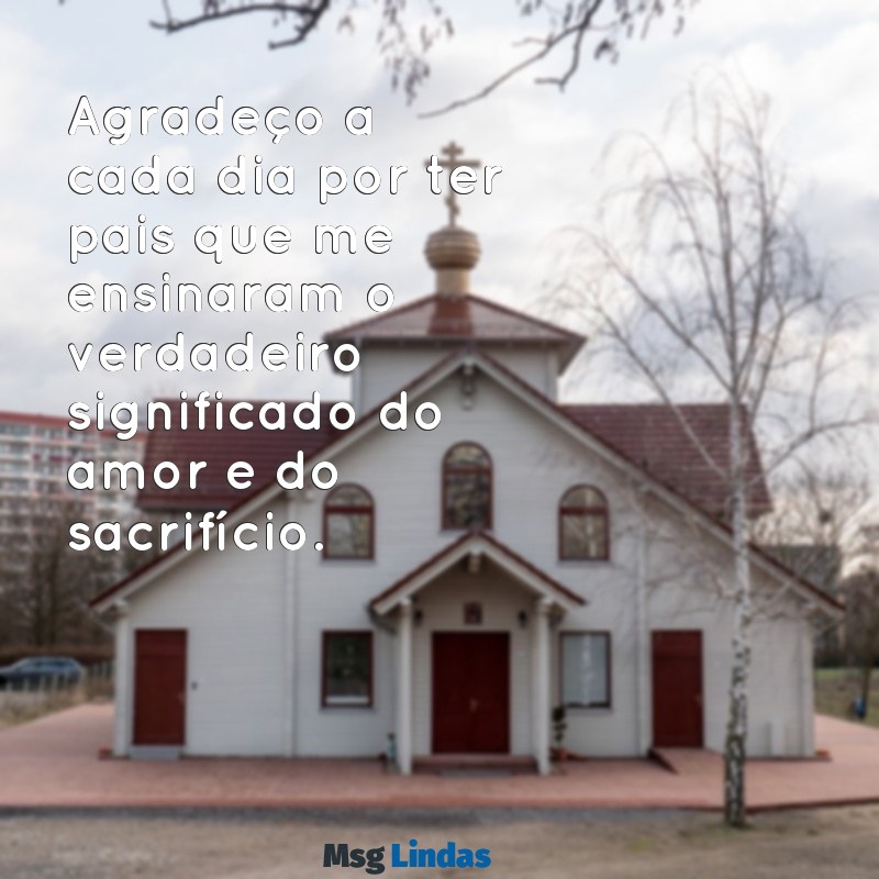 mensagens para os pais de agradecimento Agradeço a cada dia por ter pais que me ensinaram o verdadeiro significado do amor e do sacrifício.