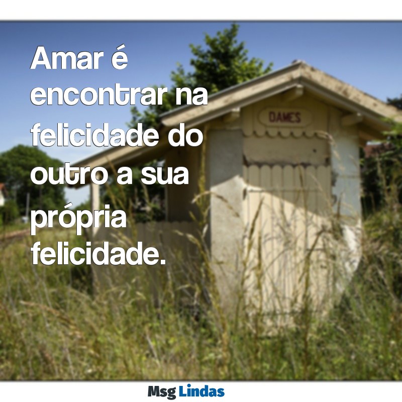 frases amorosas Amar é encontrar na felicidade do outro a sua própria felicidade.