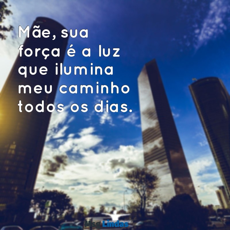 imagem mensagens dia das mães Mãe, sua força é a luz que ilumina meu caminho todos os dias.