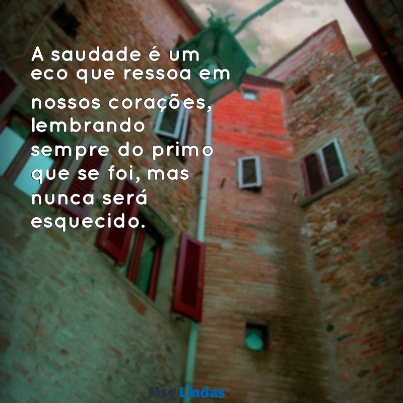 luto primo mensagens A saudade é um eco que ressoa em nossos corações, lembrando sempre do primo que se foi, mas nunca será esquecido.