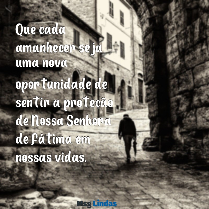 mensagens de bom dia de nossa senhora de fátima Que cada amanhecer seja uma nova oportunidade de sentir a proteção de Nossa Senhora de Fátima em nossas vidas.