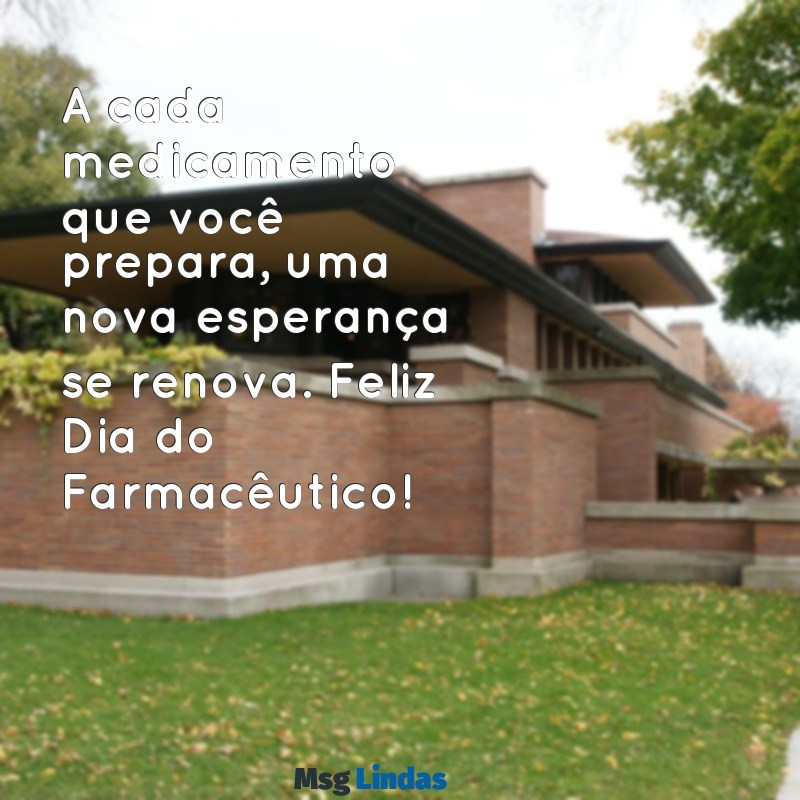 dia do farmacêutico mensagens A cada medicamento que você prepara, uma nova esperança se renova. Feliz Dia do Farmacêutico!