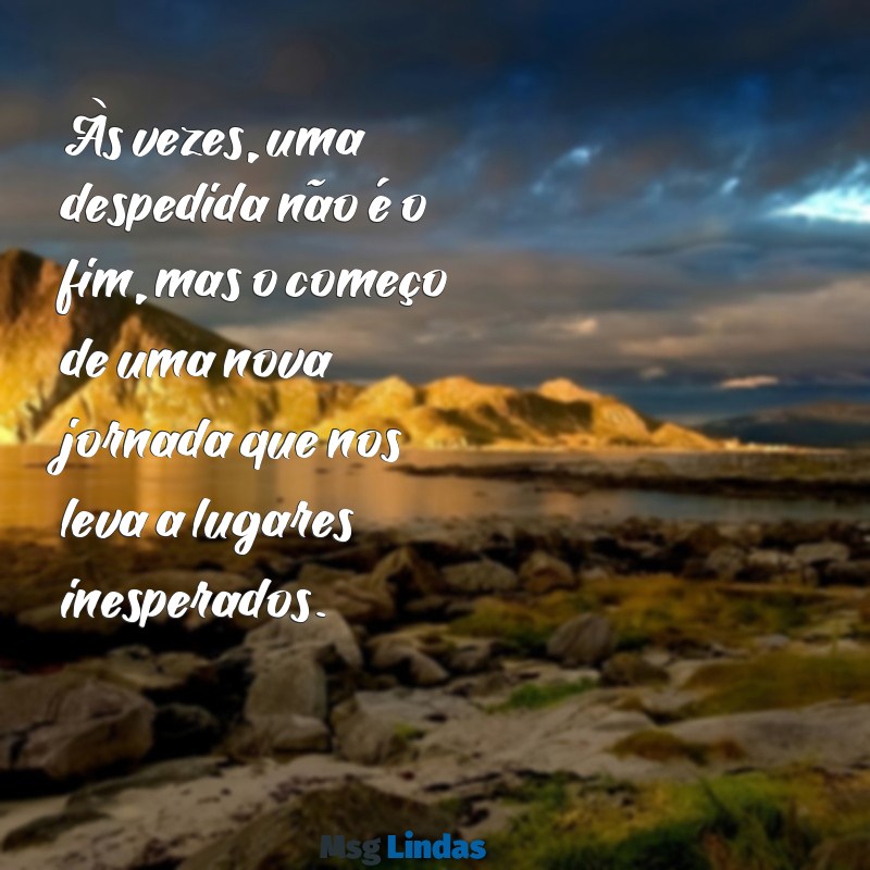 despedida texto Às vezes, uma despedida não é o fim, mas o começo de uma nova jornada que nos leva a lugares inesperados.