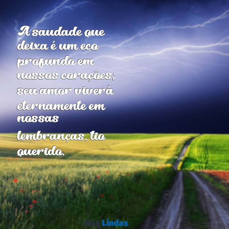 mensagens luto tio A saudade que deixa é um eco profundo em nossos corações; seu amor viverá eternamente em nossas lembranças, tio querido.