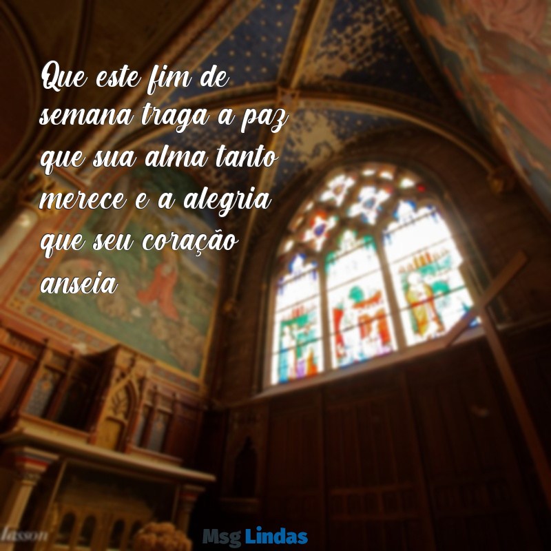 mensagens fds Que este fim de semana traga a paz que sua alma tanto merece e a alegria que seu coração anseia.