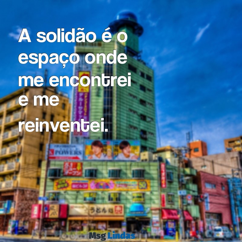 mensagens para instagram foto sozinha A solidão é o espaço onde me encontrei e me reinventei.