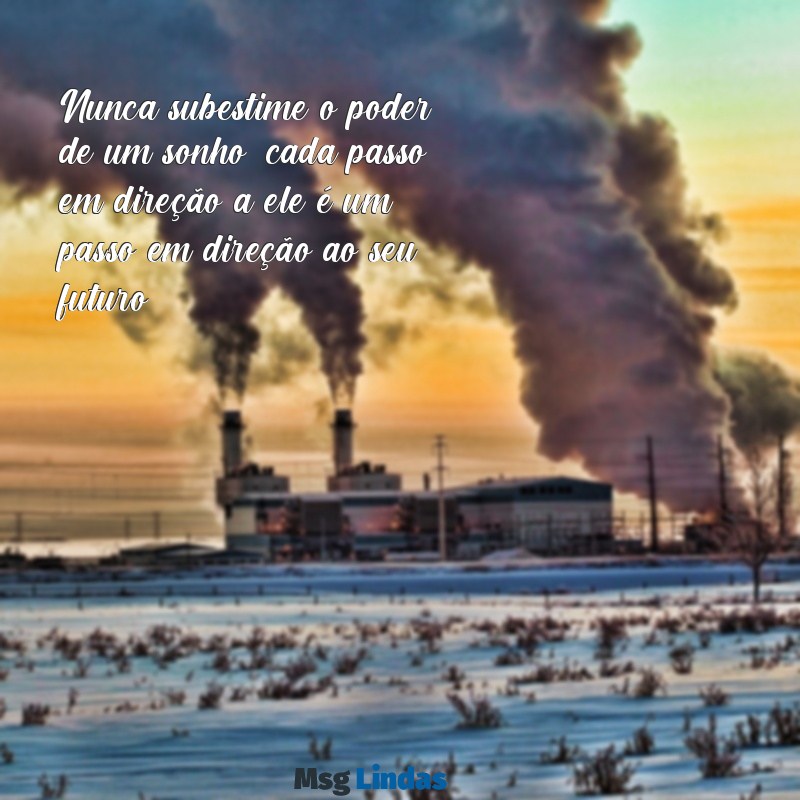 texto de motivação para não desistir dos sonhos Nunca subestime o poder de um sonho; cada passo em direção a ele é um passo em direção ao seu futuro.