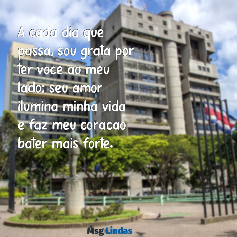 mensagens para marido amado A cada dia que passa, sou grata por ter você ao meu lado; seu amor ilumina minha vida e faz meu coração bater mais forte.