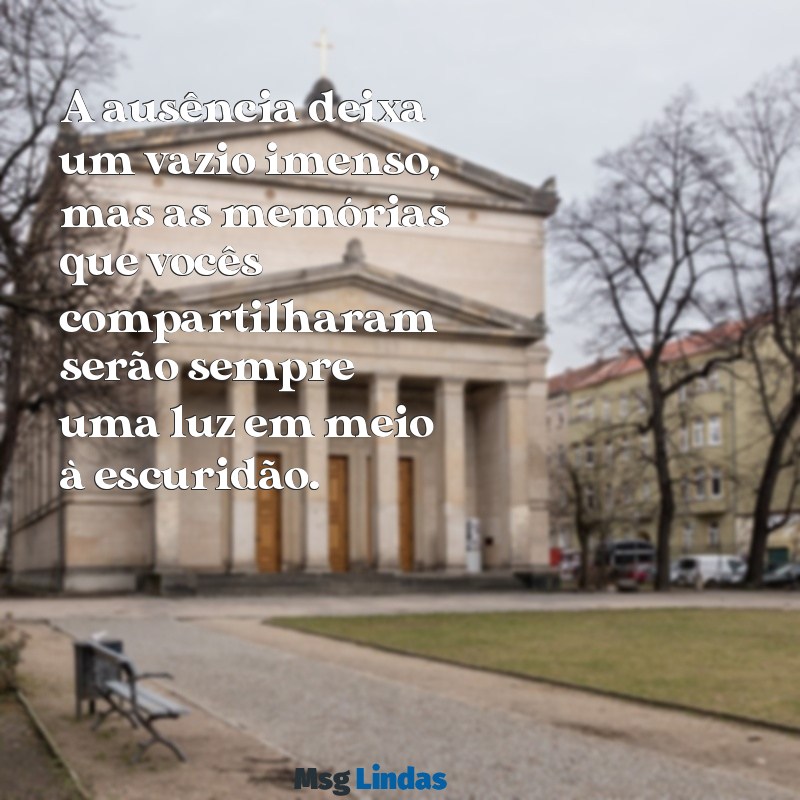 mensagens para confortar o coração de quem perdeu um ente querido A ausência deixa um vazio imenso, mas as memórias que vocês compartilharam serão sempre uma luz em meio à escuridão.