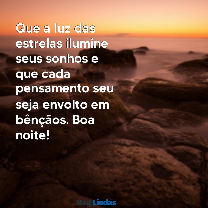 mensagens de boa noite abençoado Que a luz das estrelas ilumine seus sonhos e que cada pensamento seu seja envolto em bênçãos. Boa noite!