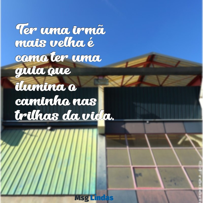 irmã mais velha Ter uma irmã mais velha é como ter uma guia que ilumina o caminho nas trilhas da vida.