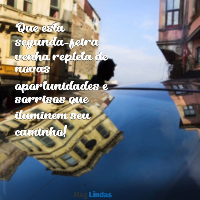 bom segunda feira Que esta segunda-feira venha repleta de novas oportunidades e sorrisos que iluminem seu caminho!