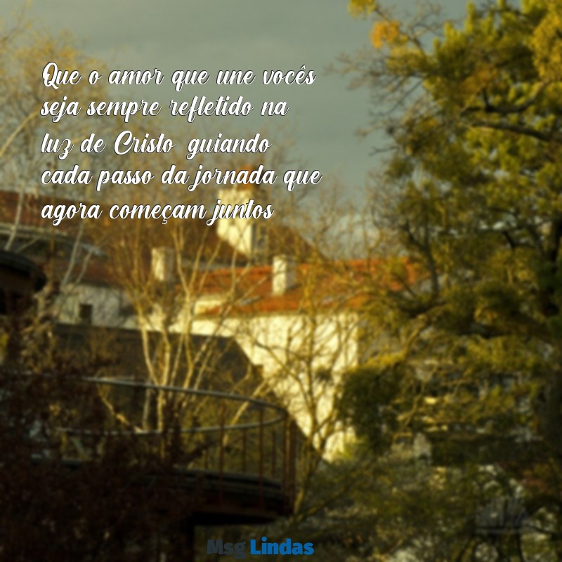 mensagens evangélica para casamento Que o amor que une vocês seja sempre refletido na luz de Cristo, guiando cada passo da jornada que agora começam juntos.