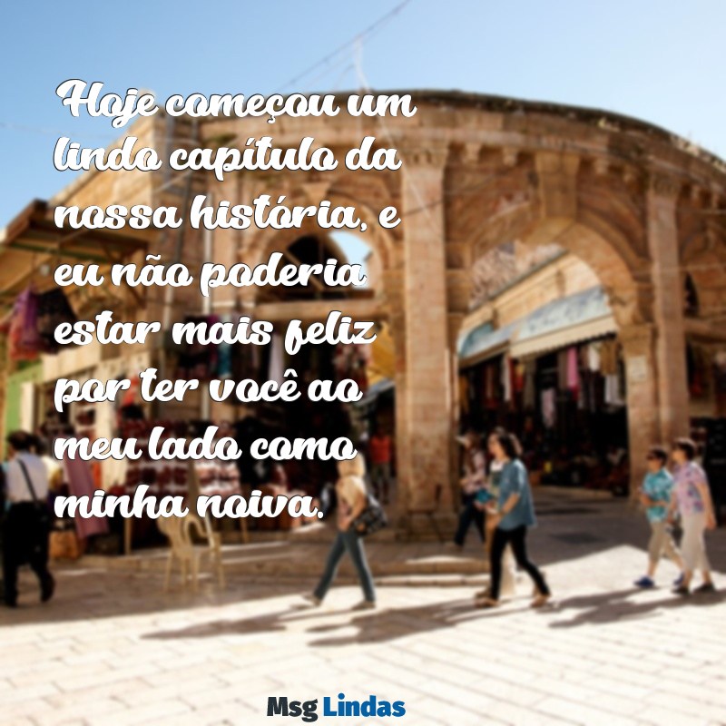 mensagens de noivado para noiva Hoje começou um lindo capítulo da nossa história, e eu não poderia estar mais feliz por ter você ao meu lado como minha noiva.