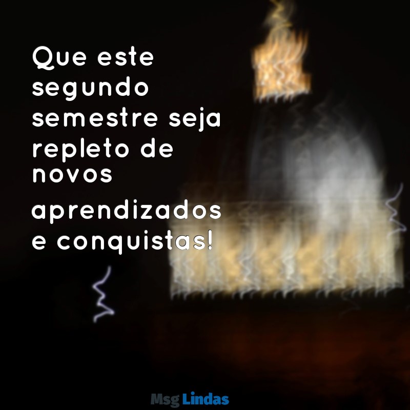 mensagens de volta as aulas 2 semestre Que este segundo semestre seja repleto de novos aprendizados e conquistas!