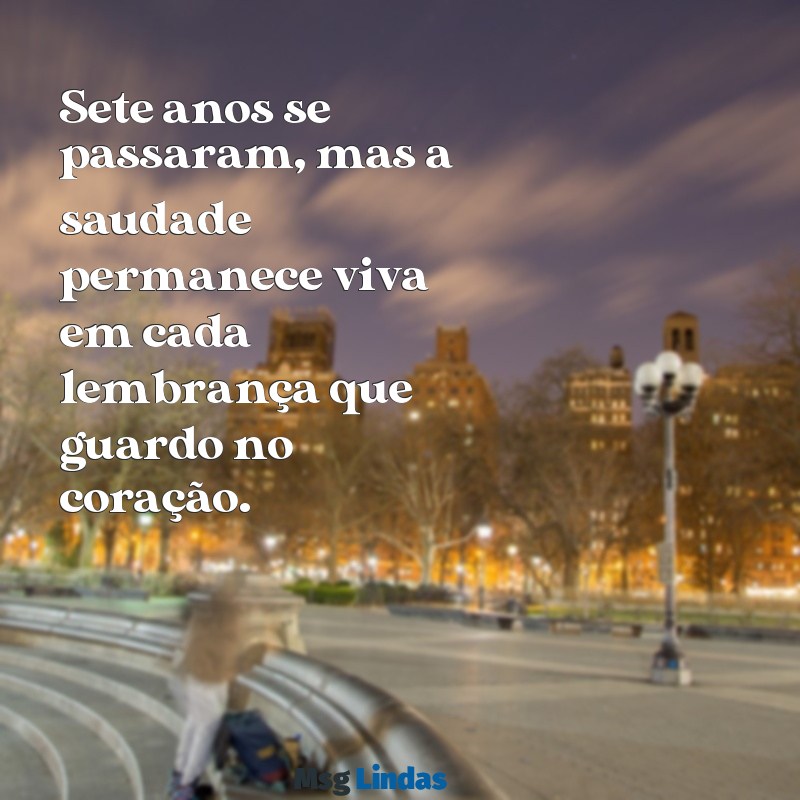 mensagens de 7 anos de falecimento Sete anos se passaram, mas a saudade permanece viva em cada lembrança que guardo no coração.