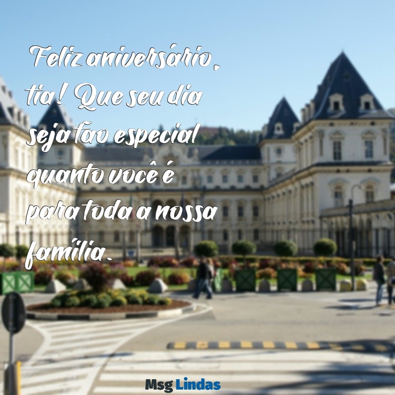 mensagens de feliz aniversário para uma tia Feliz aniversário, tia! Que seu dia seja tão especial quanto você é para toda a nossa família.