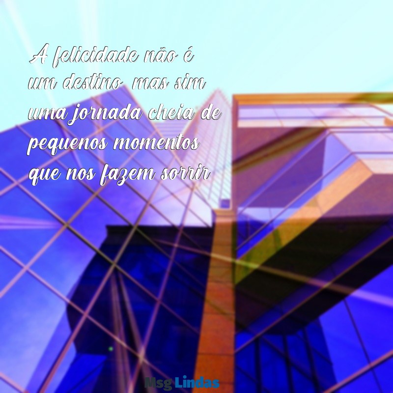 texto sobre felicidade A felicidade não é um destino, mas sim uma jornada cheia de pequenos momentos que nos fazem sorrir.