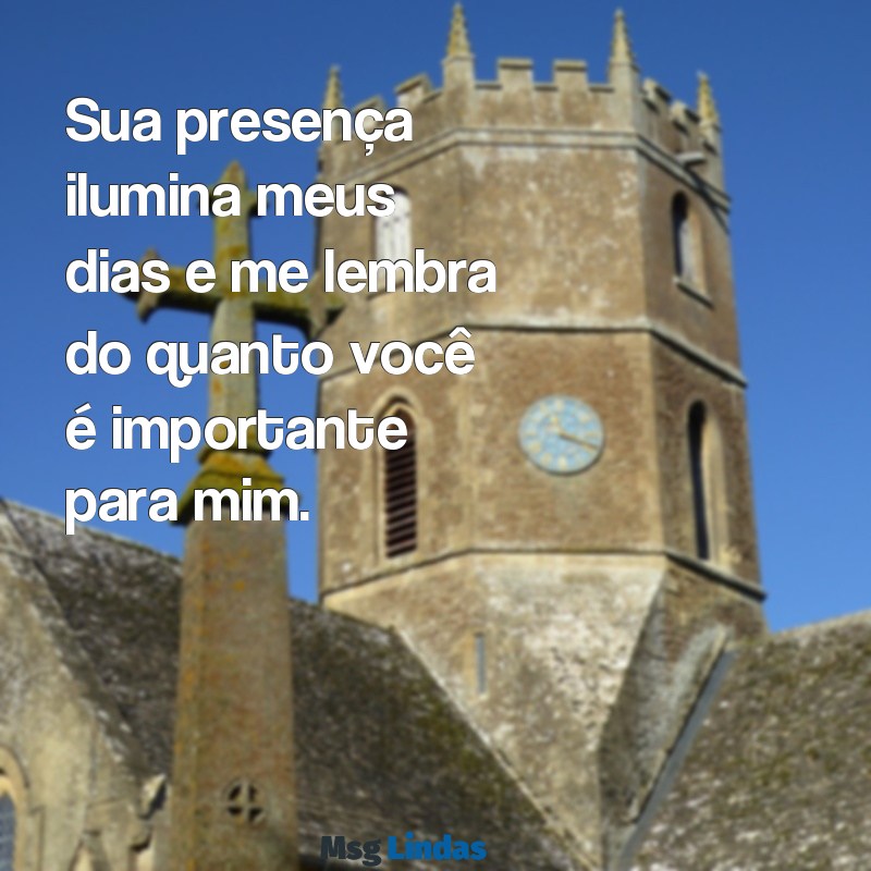 você e importante para mim Sua presença ilumina meus dias e me lembra do quanto você é importante para mim.