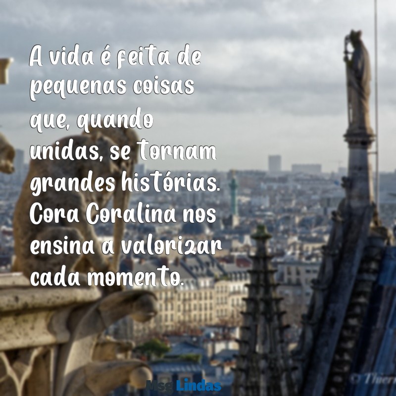 cora coralina mensagens A vida é feita de pequenas coisas que, quando unidas, se tornam grandes histórias. Cora Coralina nos ensina a valorizar cada momento.
