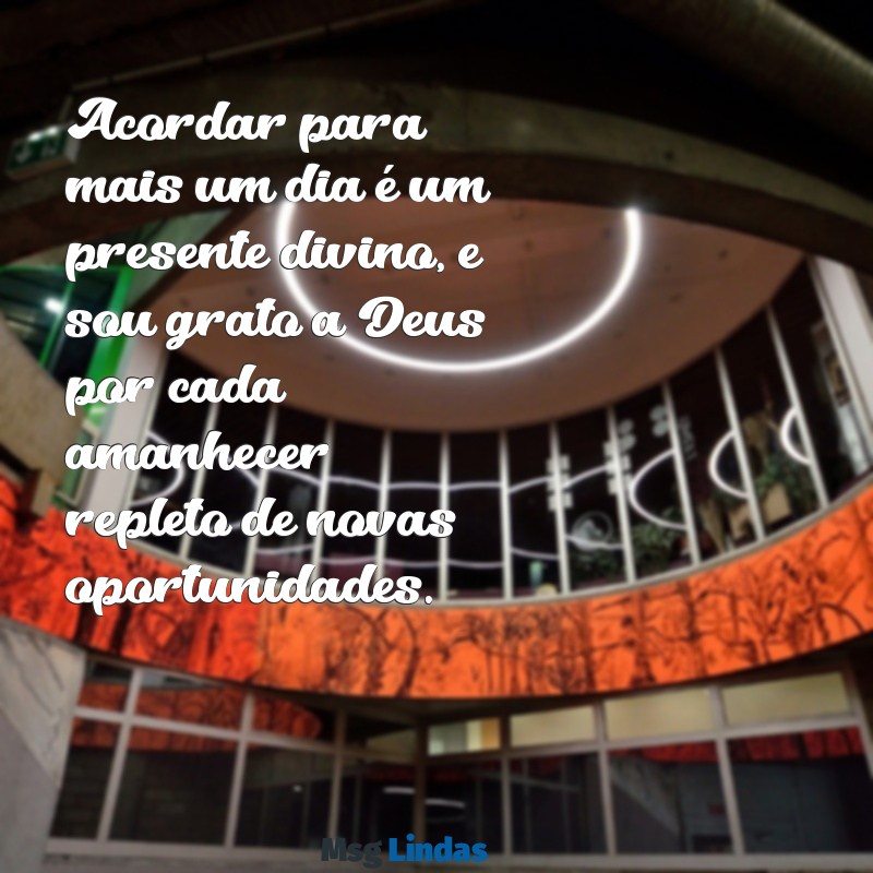 agradeço a deus por mais um dia Acordar para mais um dia é um presente divino, e sou grato a Deus por cada amanhecer repleto de novas oportunidades.