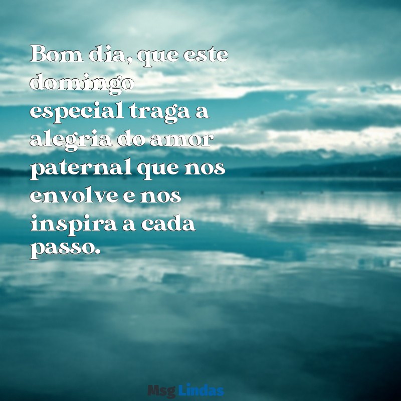 mensagens de bom dia domingo dia dos pais Bom dia, que este domingo especial traga a alegria do amor paternal que nos envolve e nos inspira a cada passo.