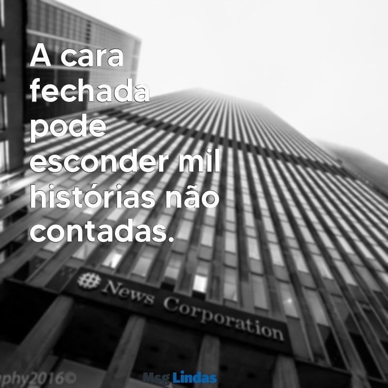 cara fechada frases A cara fechada pode esconder mil histórias não contadas.