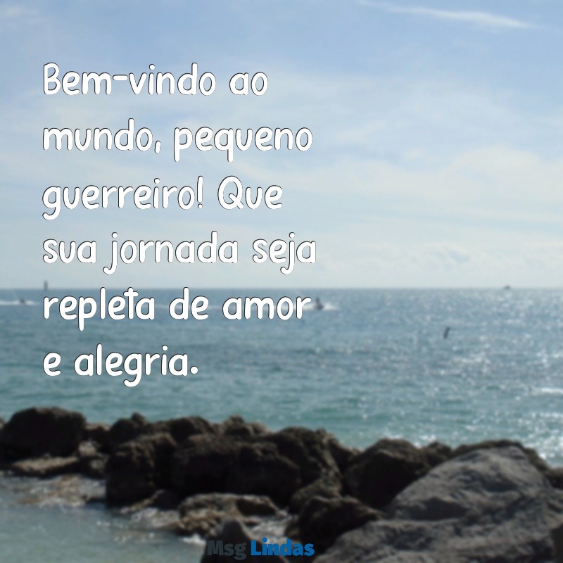 boas vindas chegada mensagens para bebe que vai nascer Bem-vindo ao mundo, pequeno guerreiro! Que sua jornada seja repleta de amor e alegria.