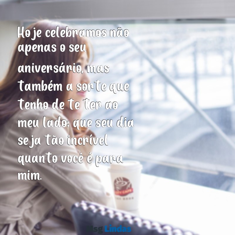 feliz aniversário para namorado texto Hoje celebramos não apenas o seu aniversário, mas também a sorte que tenho de te ter ao meu lado; que seu dia seja tão incrível quanto você é para mim.