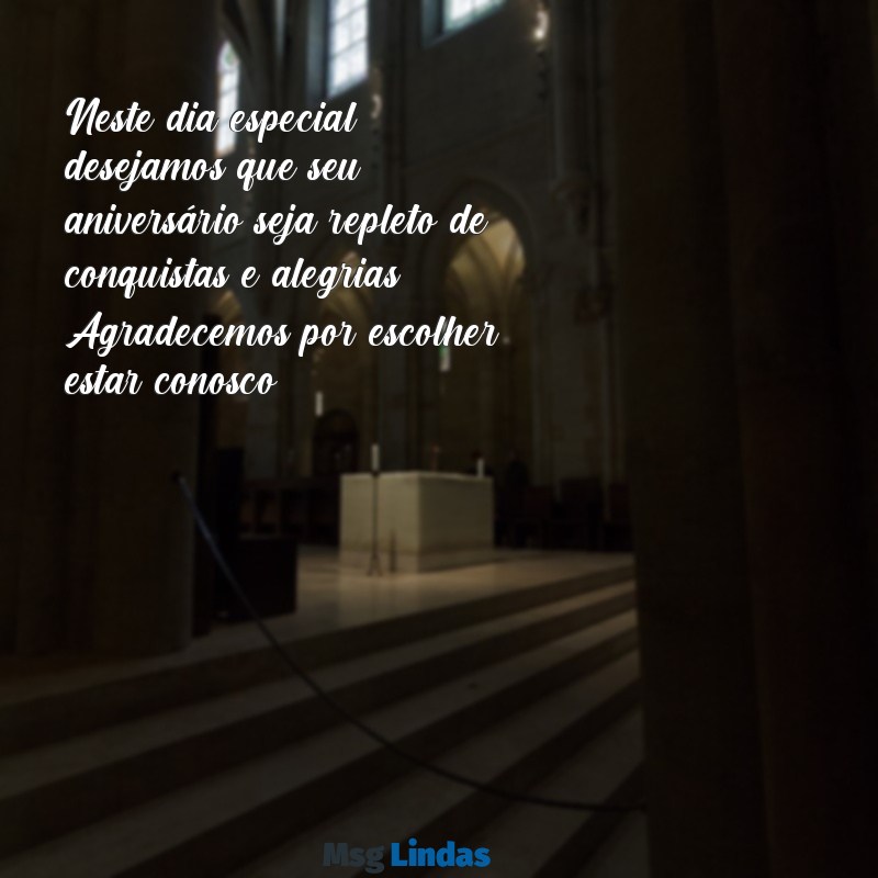 mensagens aniversario cliente Neste dia especial, desejamos que seu aniversário seja repleto de conquistas e alegrias. Agradecemos por escolher estar conosco!