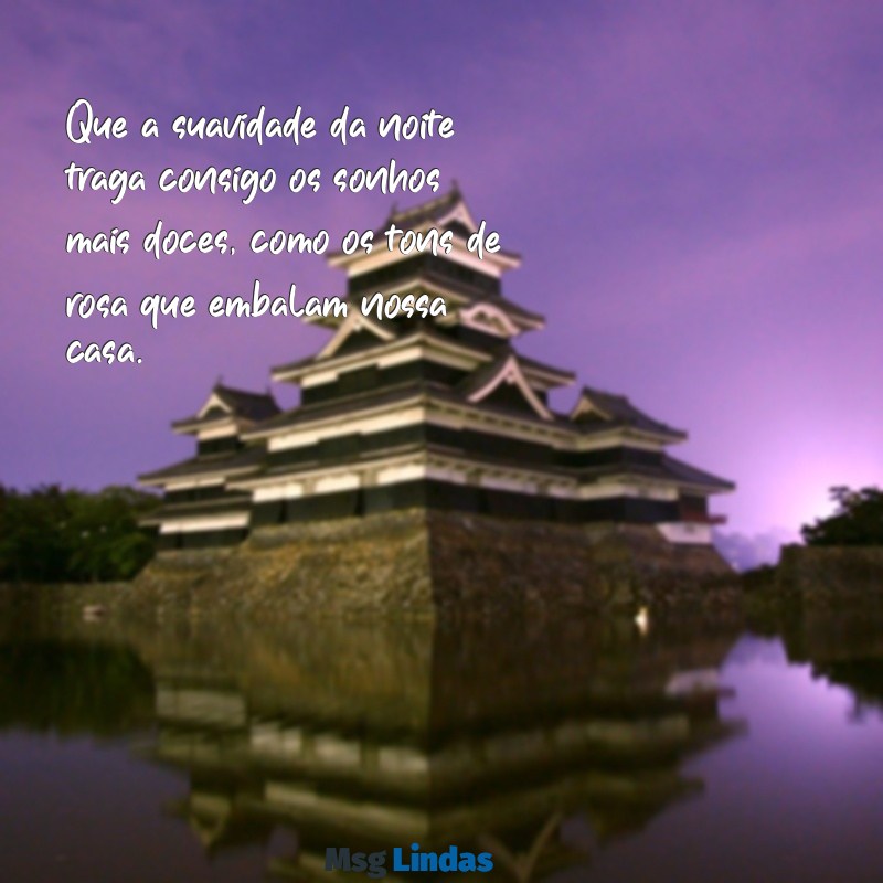 mensagens de boa noite casa rosa Que a suavidade da noite traga consigo os sonhos mais doces, como os tons de rosa que embalam nossa casa.