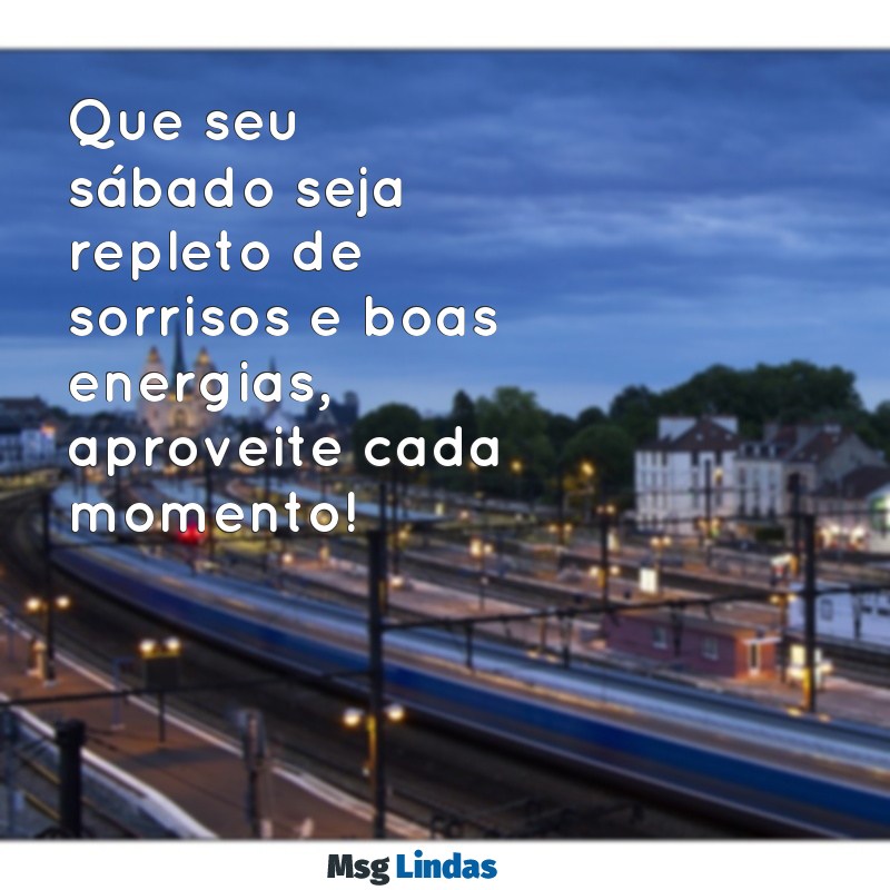 mensagens de bom sábado Que seu sábado seja repleto de sorrisos e boas energias, aproveite cada momento!