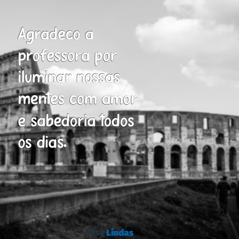 mensagens para professora infantil agradecimento Agradeço à professora por iluminar nossas mentes com amor e sabedoria todos os dias.