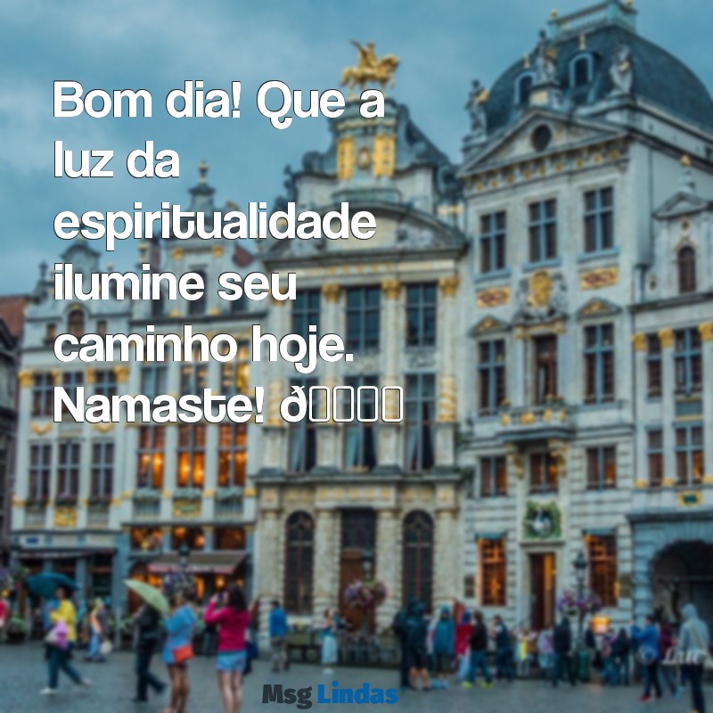 mensagens de bom dia namaste para whatsapp Bom dia! Que a luz da espiritualidade ilumine seu caminho hoje. Namaste! 🌞✨