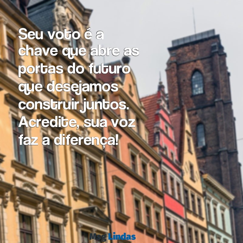 mensagens para pedir voto Seu voto é a chave que abre as portas do futuro que desejamos construir juntos. Acredite, sua voz faz a diferença!