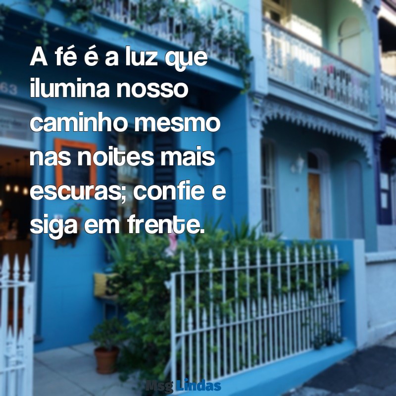 mensagens de fé e confiança em deus A fé é a luz que ilumina nosso caminho mesmo nas noites mais escuras; confie e siga em frente.