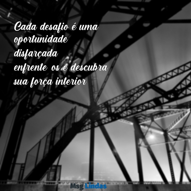 mensagens superação dificuldades Cada desafio é uma oportunidade disfarçada; enfrente-os e descubra sua força interior.