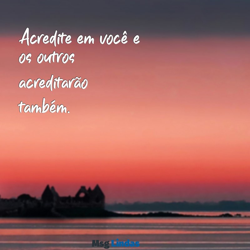 acredite em você frases Acredite em você e os outros acreditarão também.