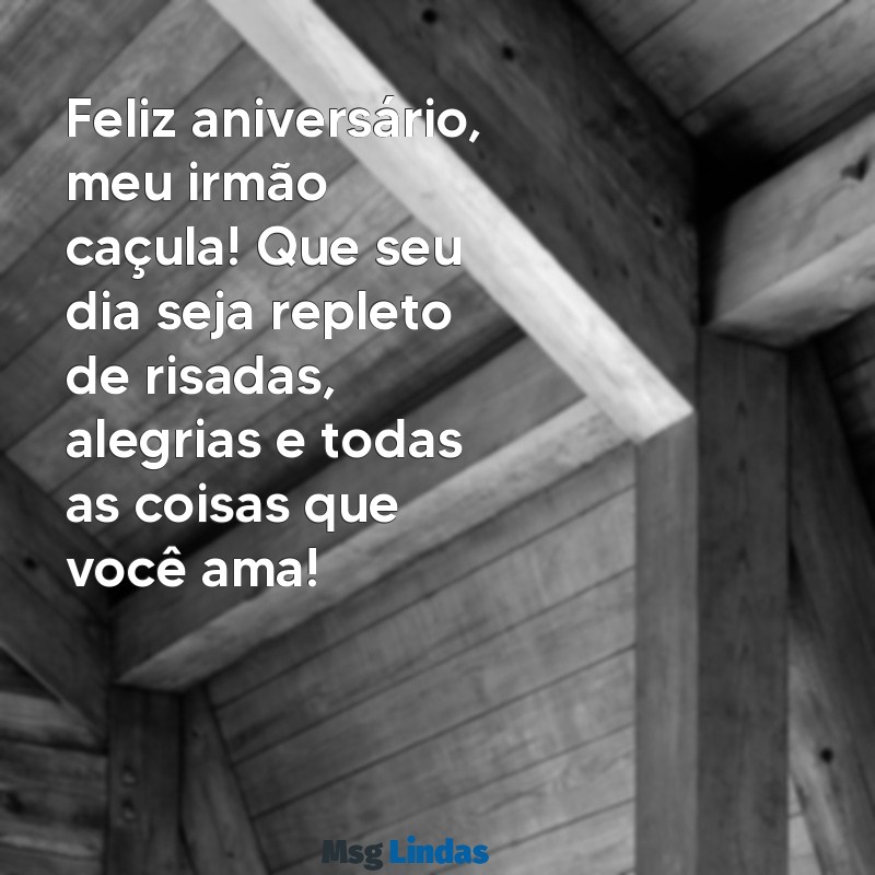 mensagens de feliz aniversário para irmão caçula Feliz aniversário, meu irmão caçula! Que seu dia seja repleto de risadas, alegrias e todas as coisas que você ama!