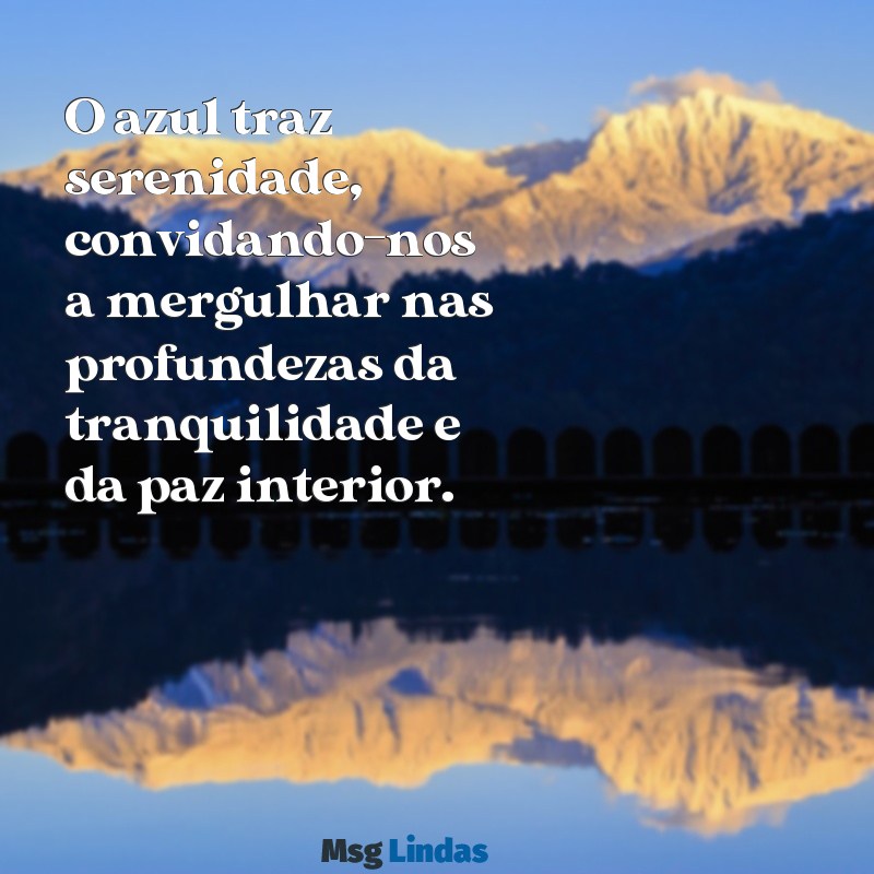 mensagens das cores O azul traz serenidade, convidando-nos a mergulhar nas profundezas da tranquilidade e da paz interior.