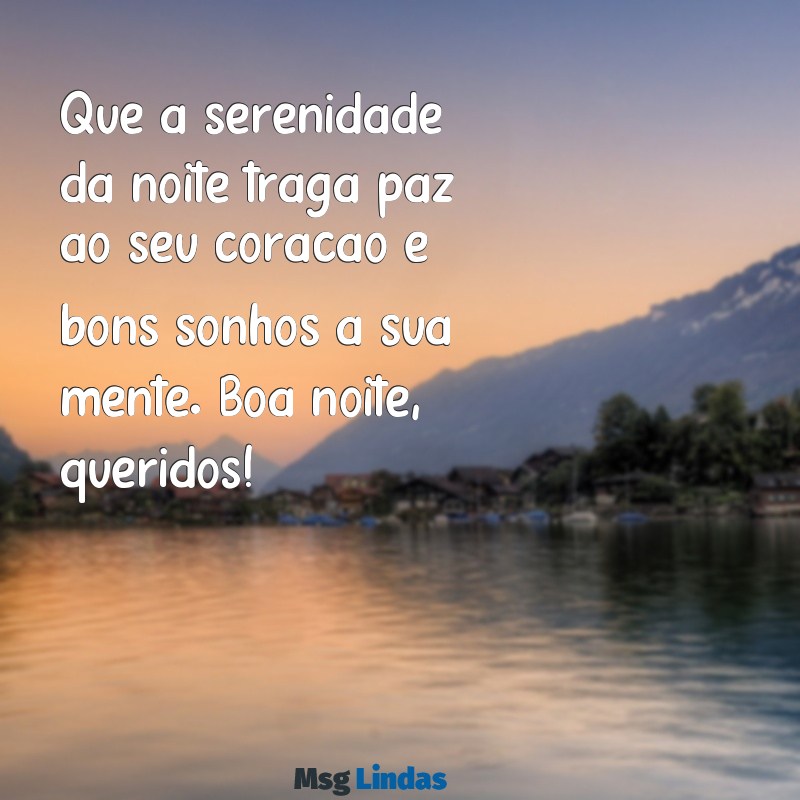 mensagens de boa noite para família e amigos Que a serenidade da noite traga paz ao seu coração e bons sonhos à sua mente. Boa noite, queridos!