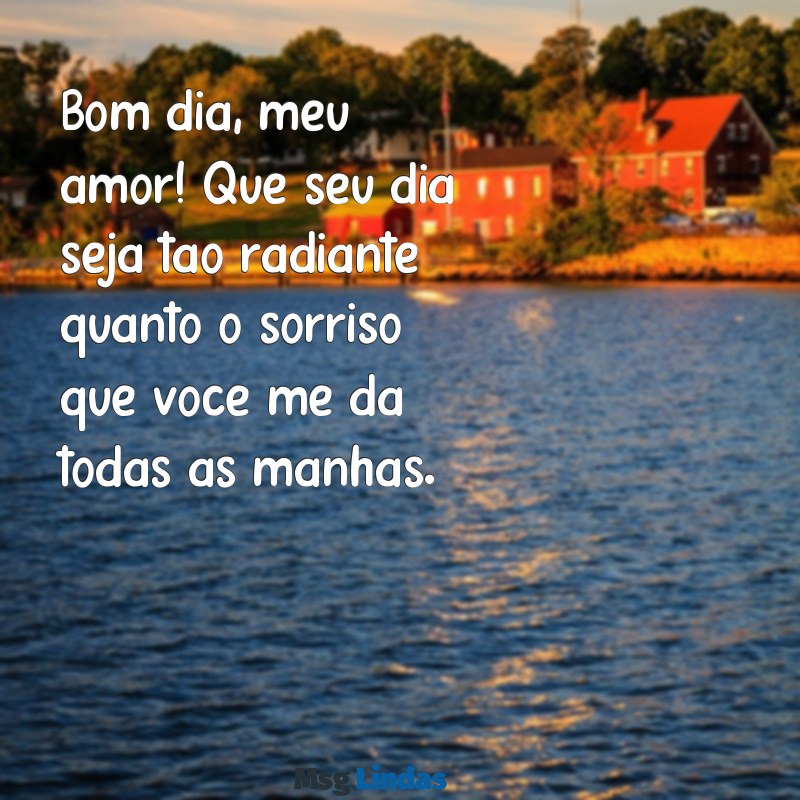 bom dia para namorado Bom dia, meu amor! Que seu dia seja tão radiante quanto o sorriso que você me dá todas as manhãs.