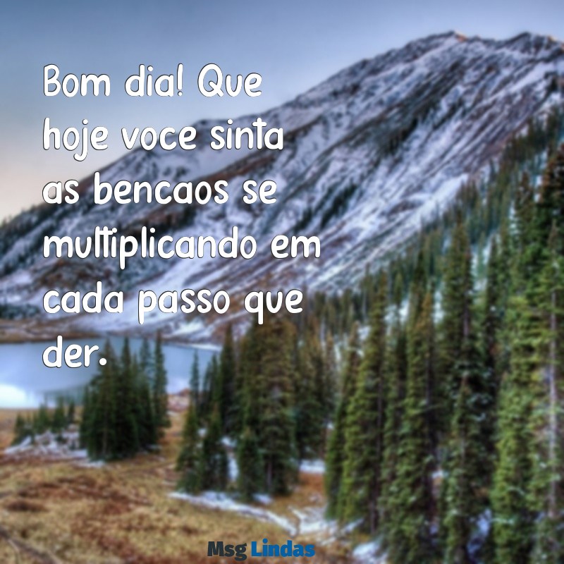 bom dia abençoado frases Bom dia! Que hoje você sinta as bênçãos se multiplicando em cada passo que der.