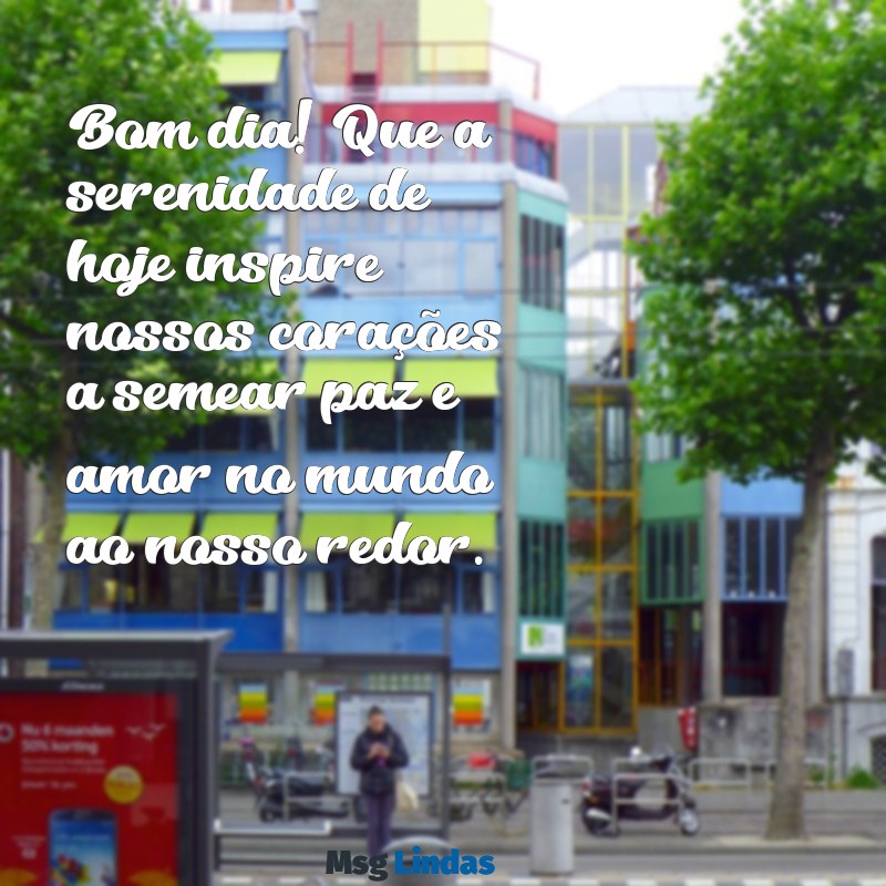 bom dia paz no mundo Bom dia! Que a serenidade de hoje inspire nossos corações a semear paz e amor no mundo ao nosso redor.