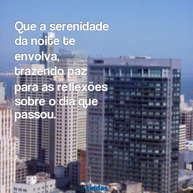 reflexão vida frases de boa noite Que a serenidade da noite te envolva, trazendo paz para as reflexões sobre o dia que passou.