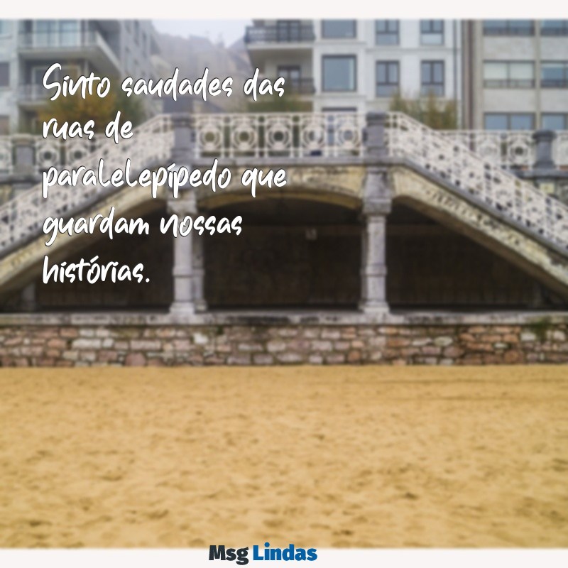 mensagens de volta para minha cidade Sinto saudades das ruas de paralelepípedo que guardam nossas histórias.