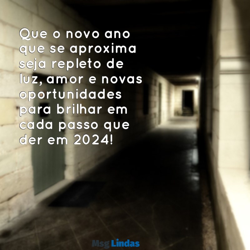 mensagens bonita de ano novo 2024 Que o novo ano que se aproxima seja repleto de luz, amor e novas oportunidades para brilhar em cada passo que der em 2024!