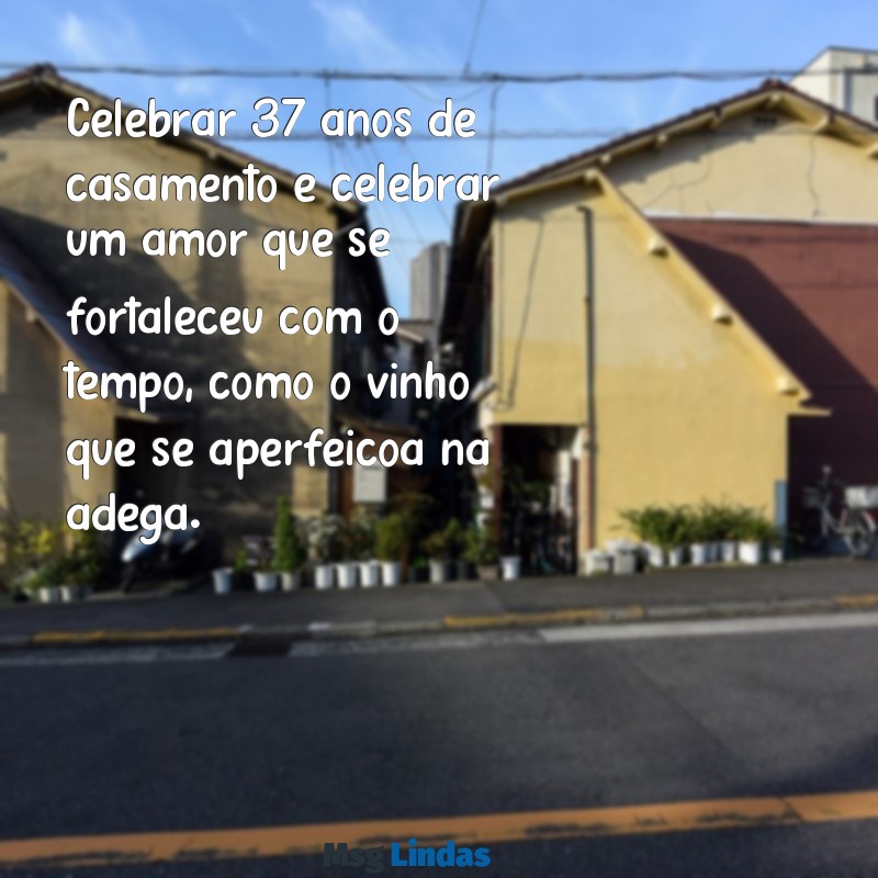 bodas de 37 anos de casamento Celebrar 37 anos de casamento é celebrar um amor que se fortaleceu com o tempo, como o vinho que se aperfeiçoa na adega.