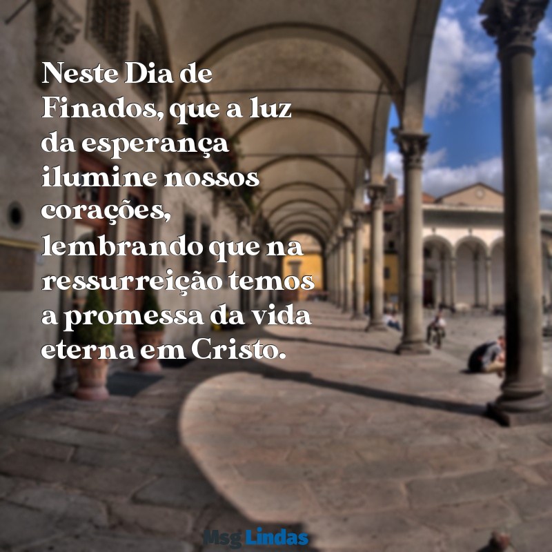 mensagens bíblica para o dia de finados Neste Dia de Finados, que a luz da esperança ilumine nossos corações, lembrando que na ressurreição temos a promessa da vida eterna em Cristo.