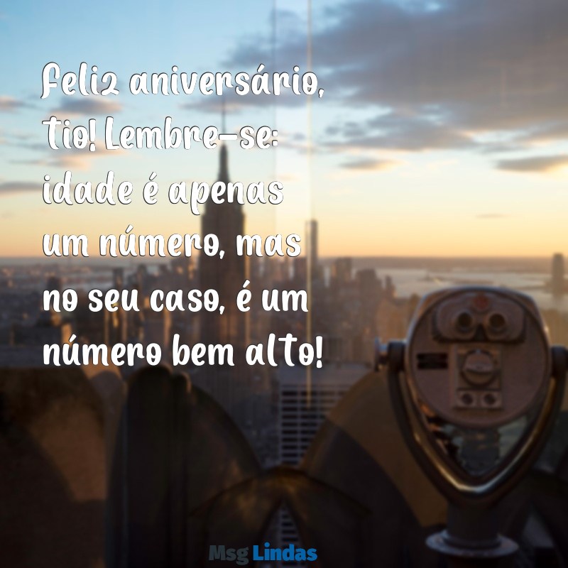 mensagens de aniversario para tio engraçado Feliz aniversário, tio! Lembre-se: idade é apenas um número, mas no seu caso, é um número bem alto!